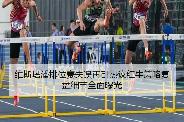 维斯塔潘排位赛失误再引热议红牛策略复盘细节全面曝光