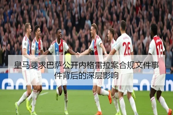皇马要求巴萨公开内格雷拉案合规文件事件背后的深层影响