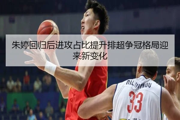 朱婷回归后进攻占比提升排超争冠格局迎来新变化